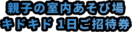 親子の室内あそび場 キドキド 1日ご招待券